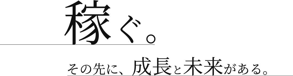 稼ぐ。その先に、成長と未来がある。